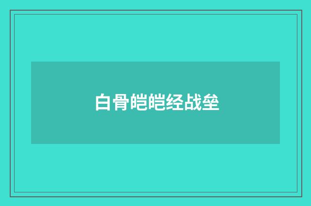 白骨皑皑经战垒