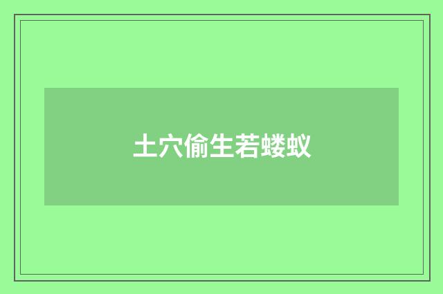 土穴偷生若蝼蚁