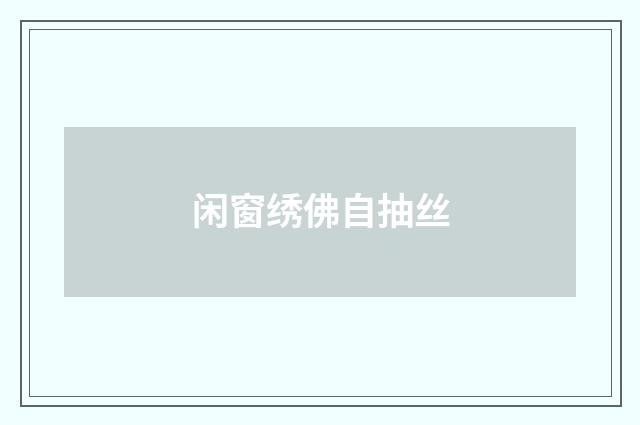 闲窗绣佛自抽丝