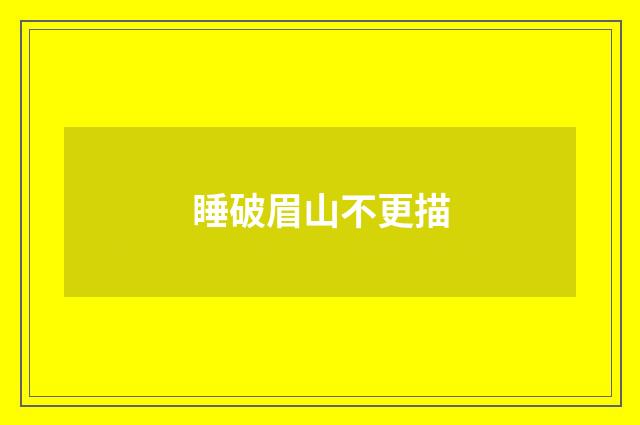 睡破眉山不更描