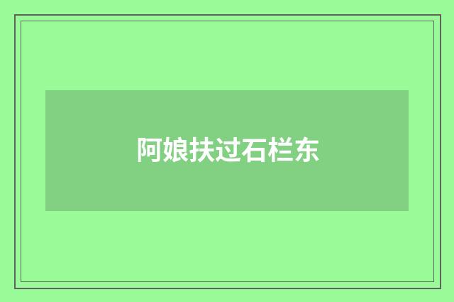 阿娘扶过石栏东