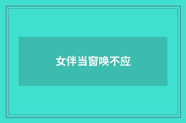 女伴当窗唤不应