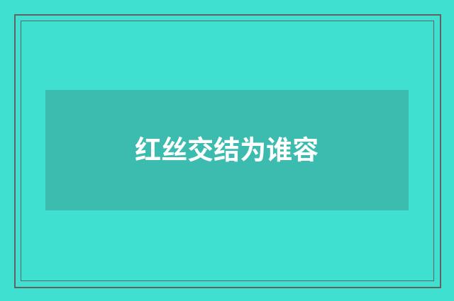 红丝交结为谁容