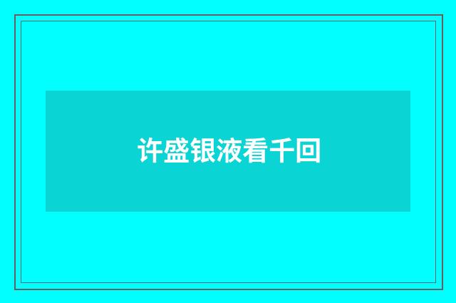 许盛银液看千回