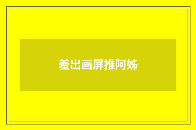 羞出画屏推阿姊