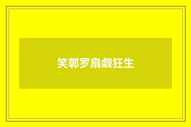 笑鄣罗扇觑狂生