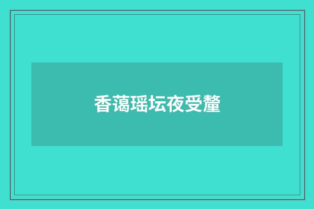 香蔼瑶坛夜受釐