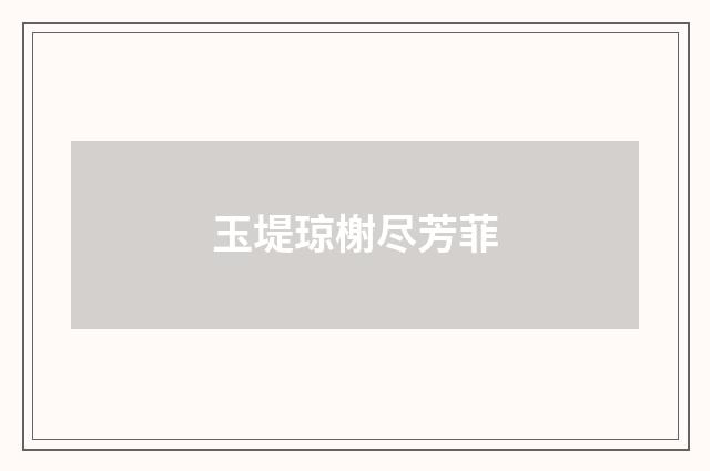 玉堤琼榭尽芳菲