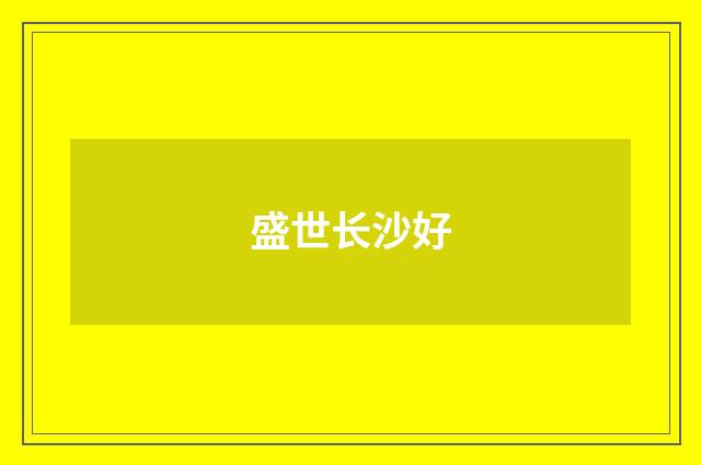 盛世长沙好