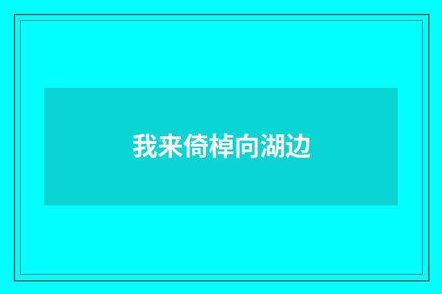 我来倚棹向湖边