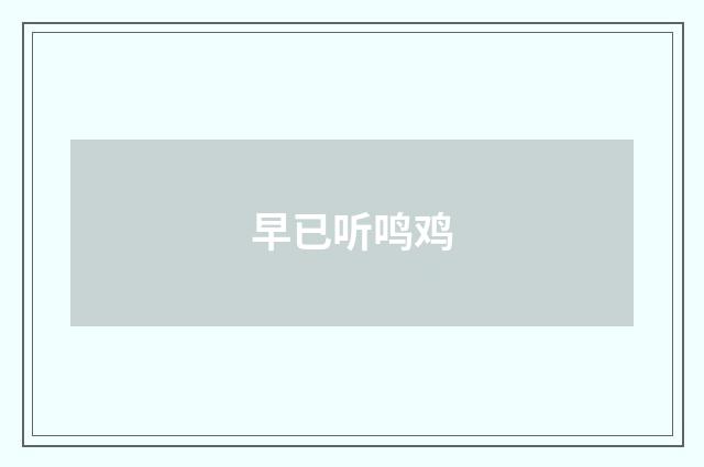 早已听鸣鸡