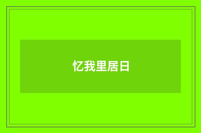 忆我里居日