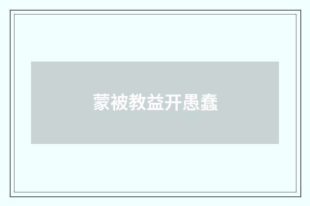 蒙被教益开愚蠢