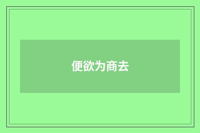 便欲为商去