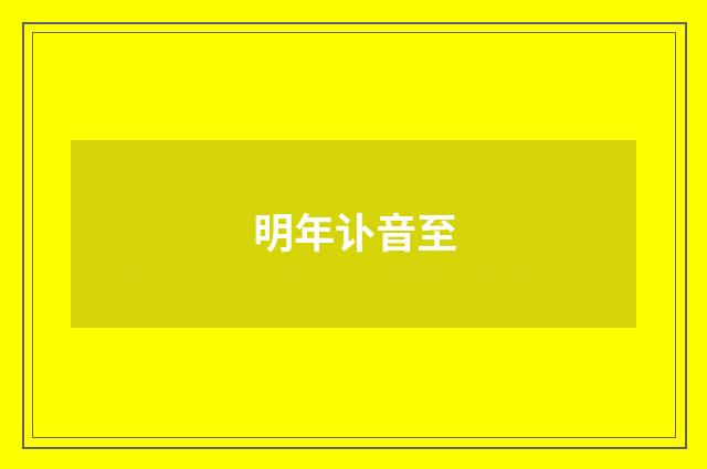 明年讣音至
