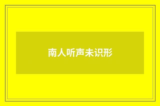 南人听声未识形
