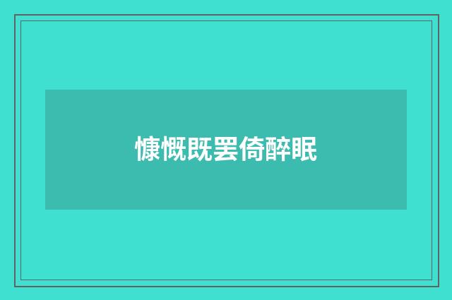 慷慨既罢倚醉眠