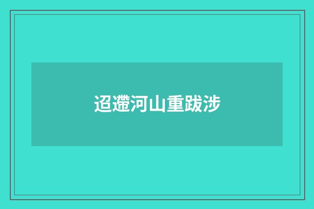迢遰河山重跋涉
