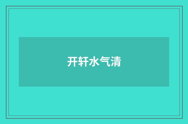 开轩水气清