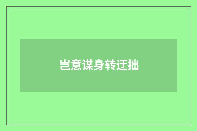 岂意谋身转迂拙