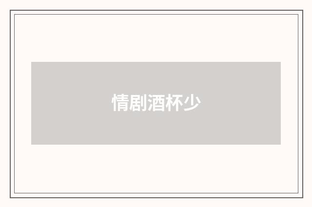 情剧酒杯少