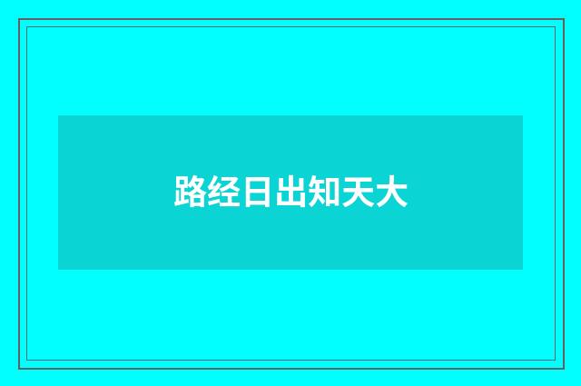 路经日出知天大