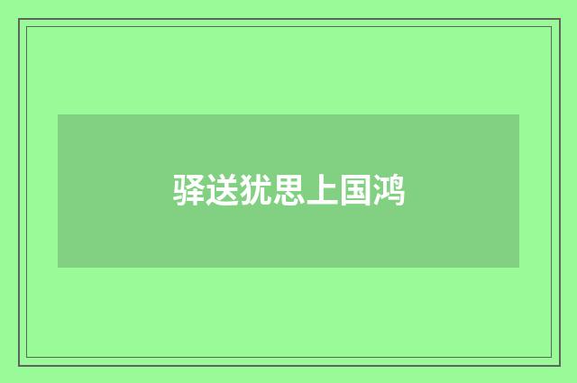 驿送犹思上国鸿