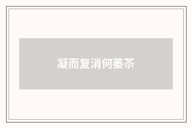 凝而复消何萎苶