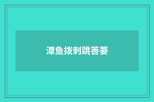 潭鱼拨刺跳莕菨