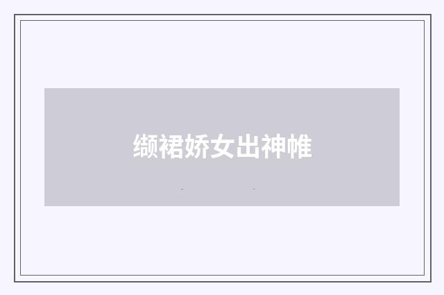 缬裙娇女出神帷