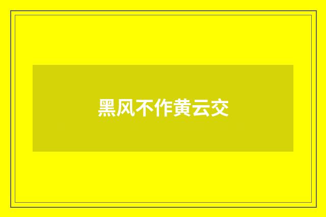 黑风不作黄云交