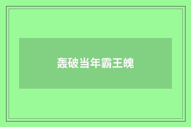 轰破当年霸王魄