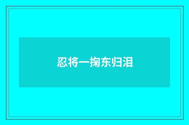 忍将一掬东归泪