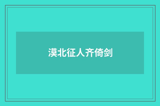 漠北征人齐倚剑
