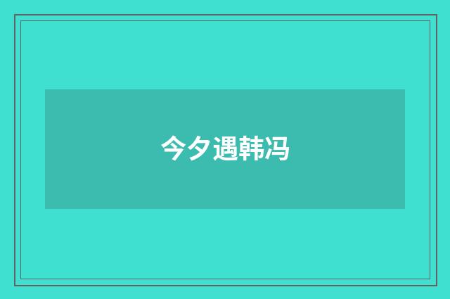 今夕遇韩冯