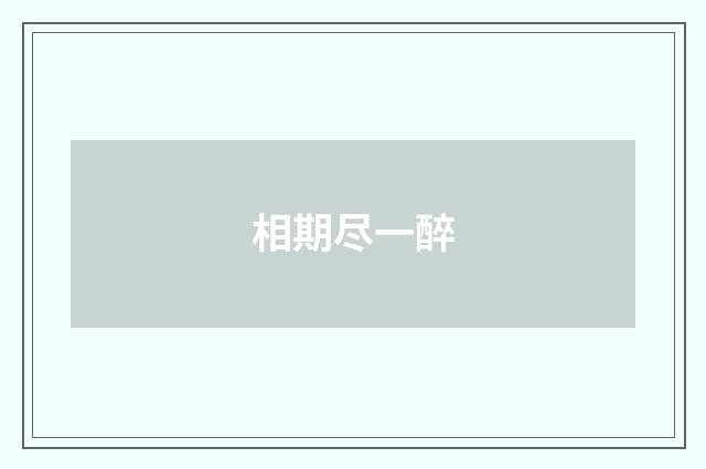 相期尽一醉
