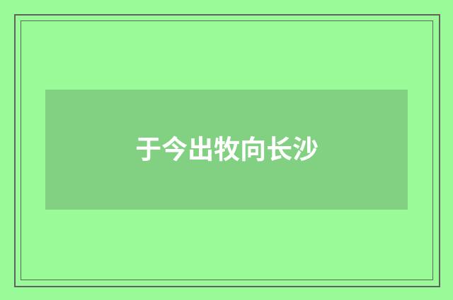 于今出牧向长沙