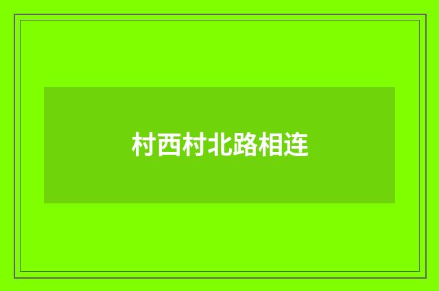 村西村北路相连