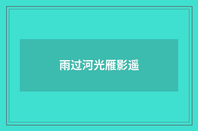 雨过河光雁影遥