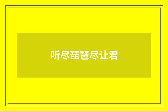 听尽琵琶尽让君