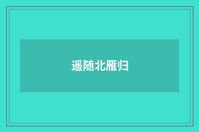 遥随北雁归