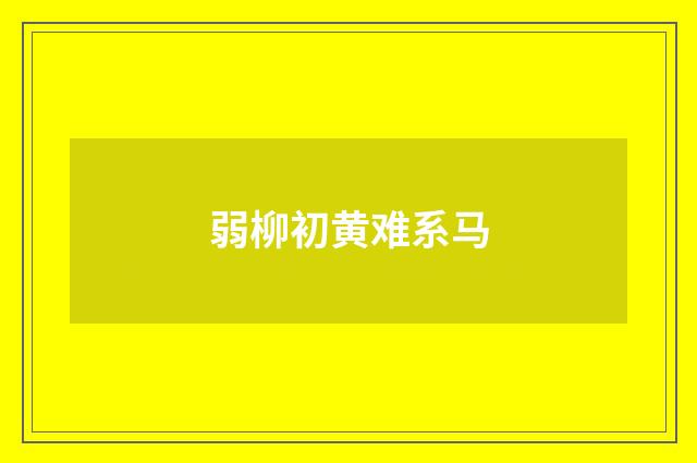 弱柳初黄难系马