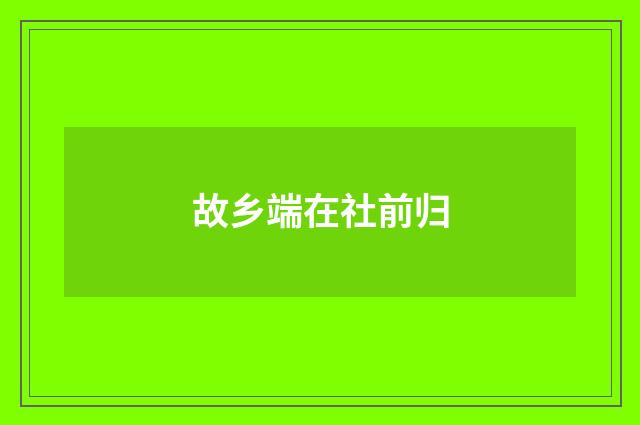 故乡端在社前归