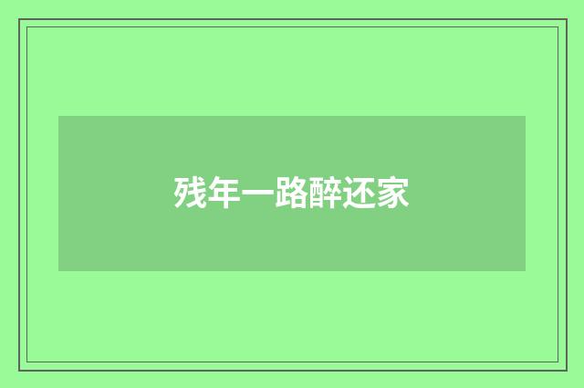 残年一路醉还家