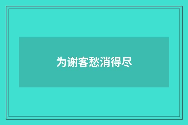 为谢客愁消得尽