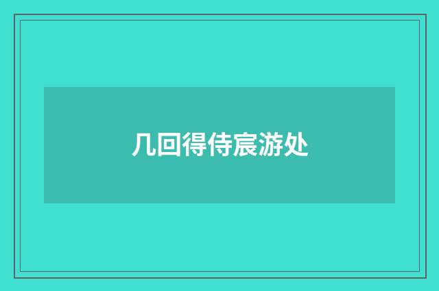 几回得侍宸游处