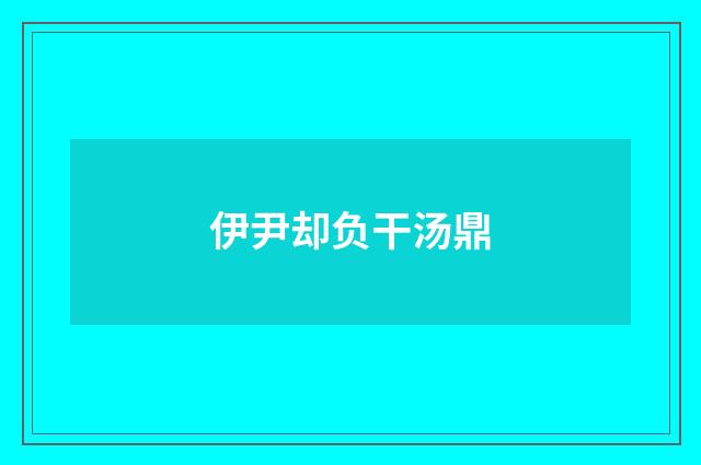 伊尹却负干汤鼎