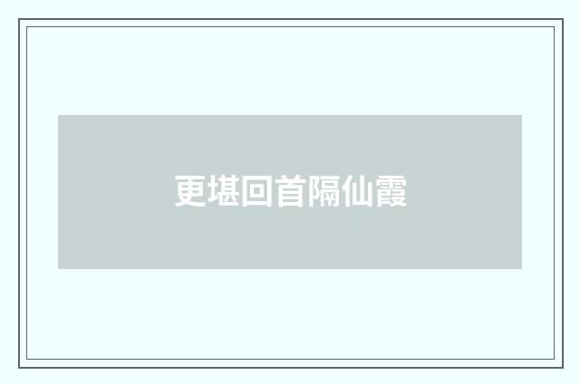 更堪回首隔仙霞