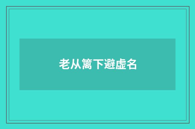 老从篱下避虚名