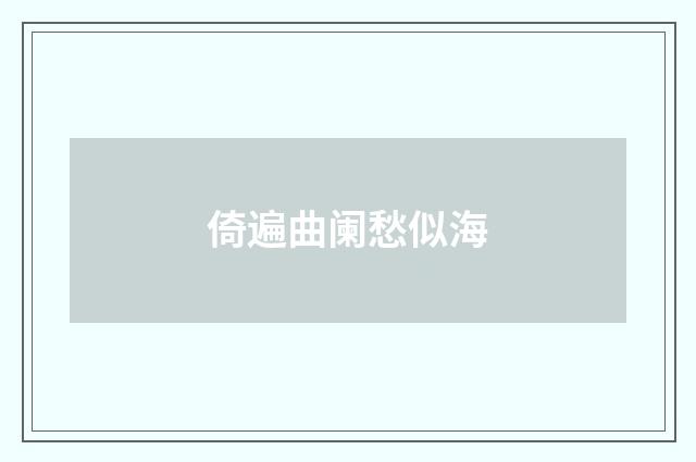 倚遍曲阑愁似海